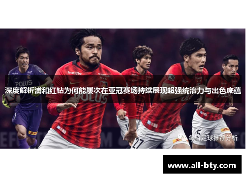 深度解析浦和红钻为何能屡次在亚冠赛场持续展现超强统治力与出色底蕴