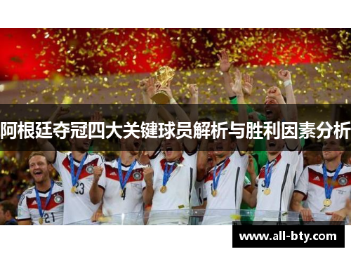 阿根廷夺冠四大关键球员解析与胜利因素分析