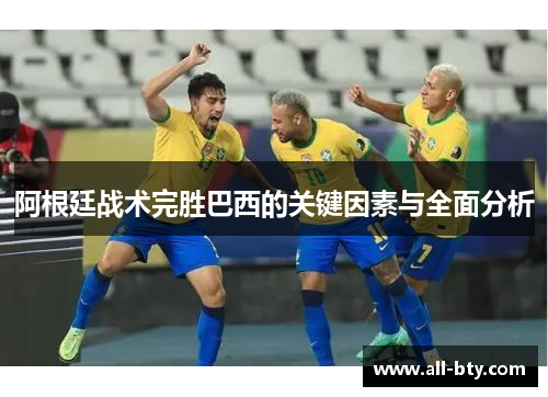 阿根廷战术完胜巴西的关键因素与全面分析