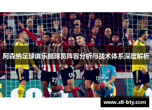 阿森纳足球俱乐部球员阵容分析与战术体系深度解析